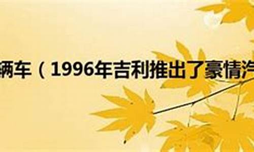 1996年吉利豪情汽车销量_1996年吉利豪情汽车销量如何